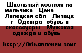 Школьный костюм на мальчика › Цена ­ 4 000 - Липецкая обл., Липецк г. Одежда, обувь и аксессуары » Мужская одежда и обувь   